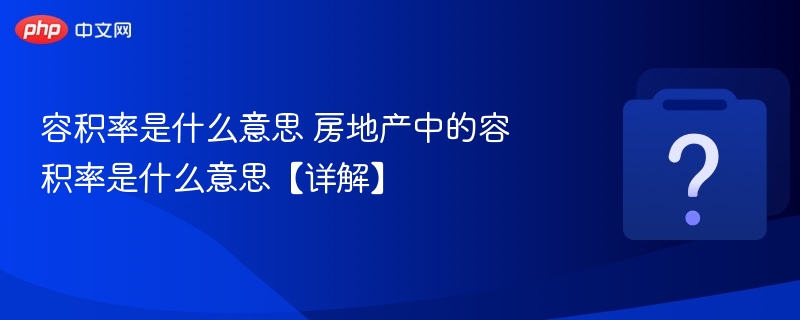 容积率是什么意思 房地产中的容积率是什么意思【详解】-第1张图片-佛山资讯网 容积率是什么意思 房地产中的容积率是什么意思【详解】-第1张图片-佛山资讯网