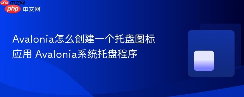 Avalonia怎么创建一个托盘图标应用 Avalonia系统托盘程序-第1张图片-佛山资讯网