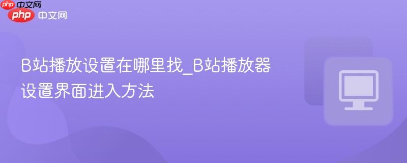 B站播放设置在哪里找_B站播放器设置界面进入方法-第1张图片-佛山资讯网