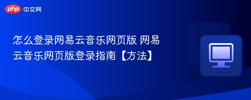 怎么登录网易云音乐网页版 网易云音乐网页版登录指南【方法】-第1张图片-佛山资讯网 怎么登录网易云音乐网页版 网易云音乐网页版登录指南【方法】-第1张图片-佛山资讯网