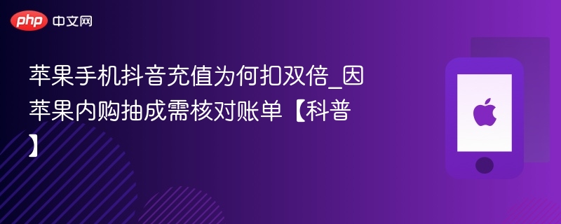 苹果手机抖音充值为何扣双倍_因苹果内购抽成需核对账单【科普】-第1张图片-佛山资讯网