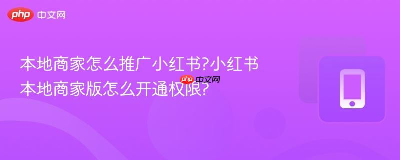 本地商家怎么推广小红书?小红书本地商家版怎么开通权限?-第1张图片-佛山资讯网 本地商家怎么推广小红书?小红书本地商家版怎么开通权限?-第1张图片-佛山资讯网