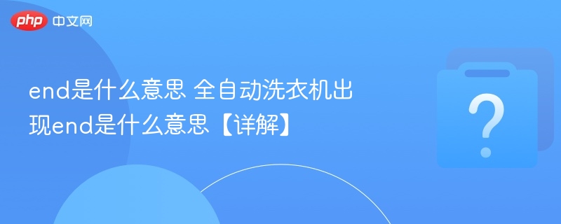 end是什么意思 全自动洗衣机出现end是什么意思【详解】-第1张图片-佛山资讯网