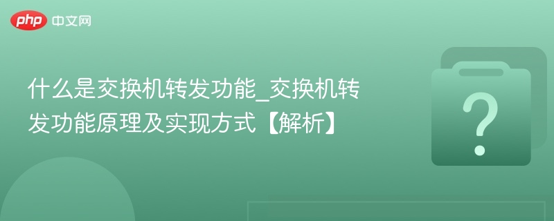 什么是交换机转发功能_交换机转发功能原理及实现方式【解析】-第1张图片-佛山资讯网 什么是交换机转发功能_交换机转发功能原理及实现方式【解析】-第1张图片-佛山资讯网