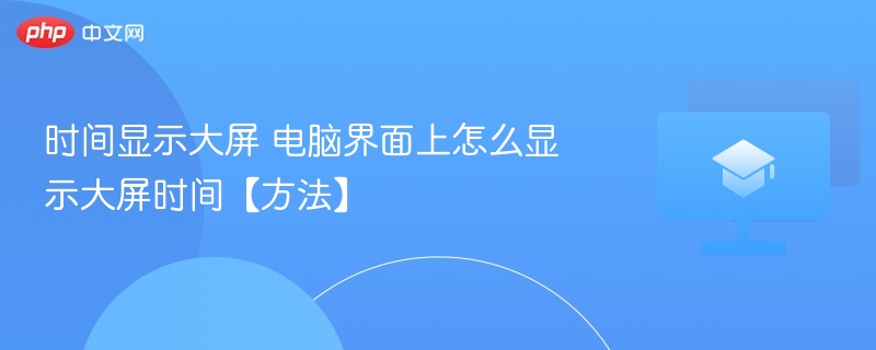 时间显示大屏 电脑界面上怎么显示大屏时间【方法】-第1张图片-佛山资讯网 时间显示大屏 电脑界面上怎么显示大屏时间【方法】-第1张图片-佛山资讯网