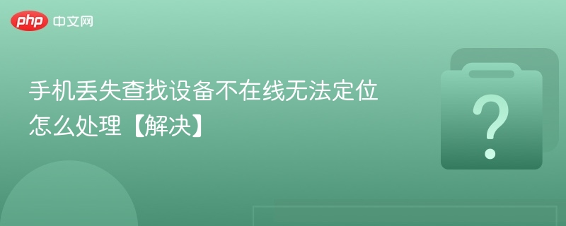 手机丢失查找设备不在线无法定位怎么处理【解决】-第1张图片-佛山资讯网