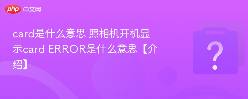 card是什么意思 照相机开机显示card ERROR是什么意思【介绍】-第1张图片-佛山资讯网 card是什么意思 照相机开机显示card ERROR是什么意思【介绍】-第1张图片-佛山资讯网