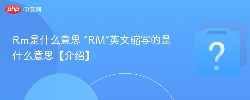 Rm是什么意思 “RM”英文缩写的是什么意思【介绍】-第1张图片-佛山资讯网 Rm是什么意思 “RM”英文缩写的是什么意思【介绍】-第1张图片-佛山资讯网