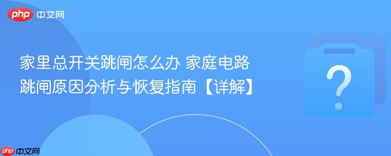 家里总开关跳闸怎么办 家庭电路跳闸原因分析与恢复指南【详解】-第1张图片-佛山资讯网 家里总开关跳闸怎么办 家庭电路跳闸原因分析与恢复指南【详解】-第1张图片-佛山资讯网