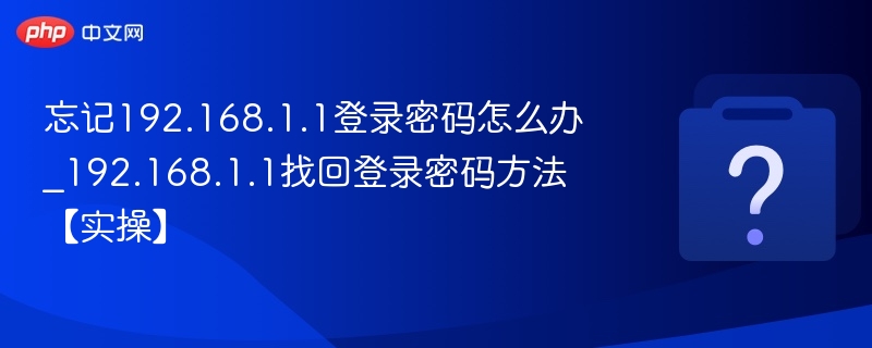 忘记192.168.1.1登录密码怎么办_192.168.1.1找回登录密码方法【实操】-第1张图片-佛山资讯网