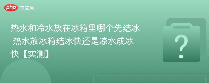 热水和冷水放在冰箱里哪个先结冰 热水放冰箱结冰快还是凉水成冰快【实测】-第1张图片-佛山资讯网 热水和冷水放在冰箱里哪个先结冰 热水放冰箱结冰快还是凉水成冰快【实测】-第1张图片-佛山资讯网