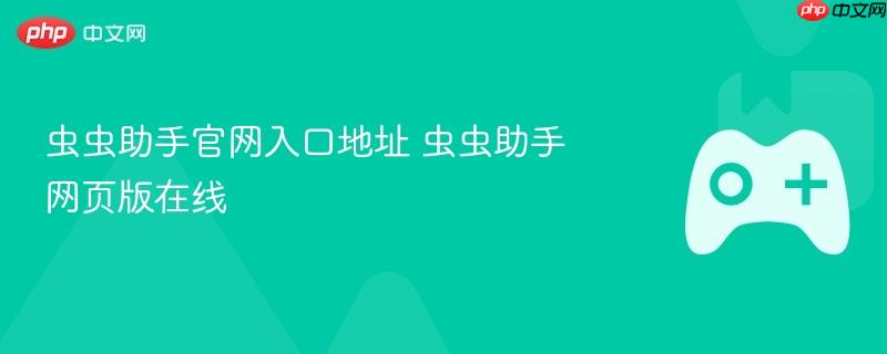 虫虫助手官网入口地址 虫虫助手网页版在线-第1张图片-佛山资讯网 虫虫助手官网入口地址 虫虫助手网页版在线-第1张图片-佛山资讯网