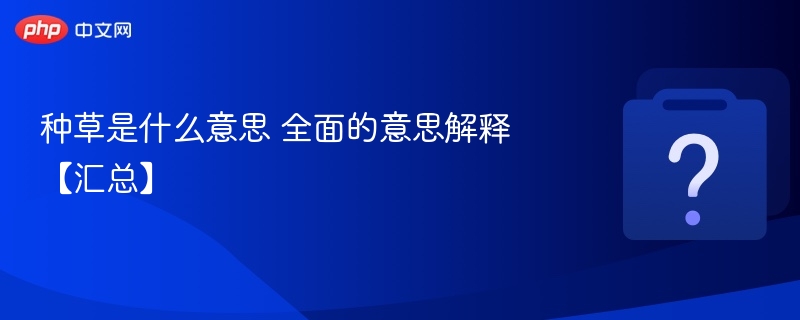 种草是什么意思 全面的意思解释【汇总】-第1张图片-佛山资讯网