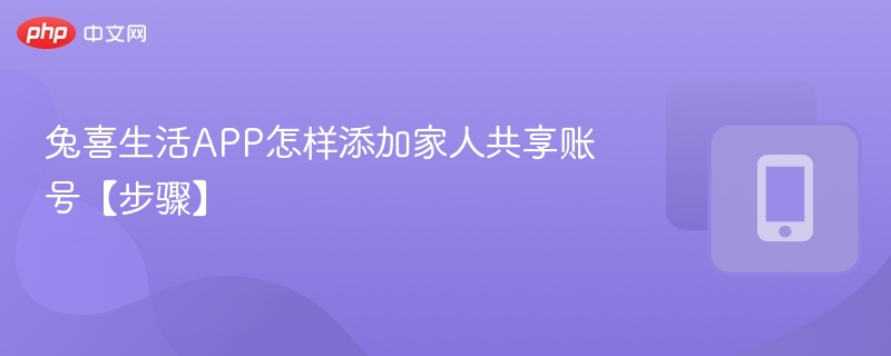 兔喜生活APP怎样添加家人共享账号【步骤】-第1张图片-佛山资讯网