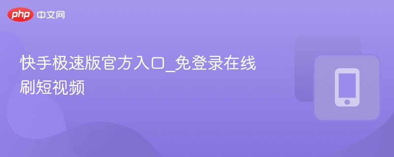 快手极速版官方入口_免登录在线刷短视频-第1张图片-佛山资讯网