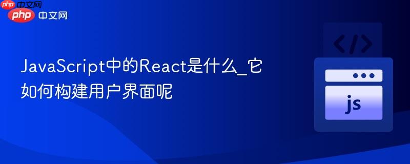 JavaScript中的React是什么_它如何构建用户界面呢-第1张图片-佛山资讯网 JavaScript中的React是什么_它如何构建用户界面呢-第1张图片-佛山资讯网