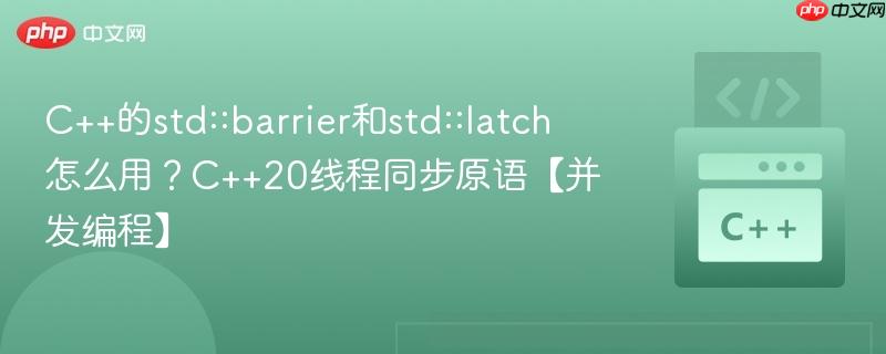 C++的std::barrier和std::latch怎么用？C++20线程同步原语【并发编程】-第1张图片-佛山资讯网