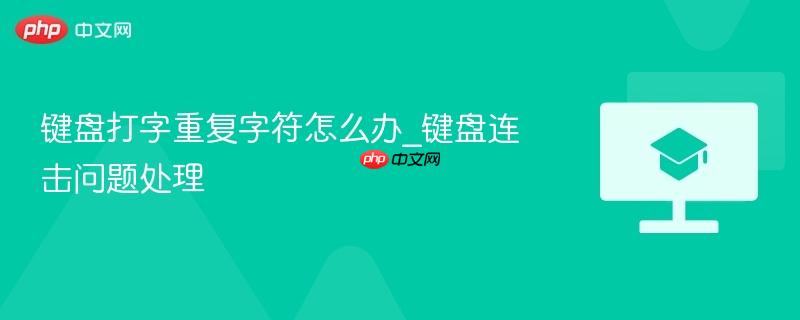键盘打字重复字符怎么办_键盘连击问题处理-第1张图片-佛山资讯网 键盘打字重复字符怎么办_键盘连击问题处理-第1张图片-佛山资讯网