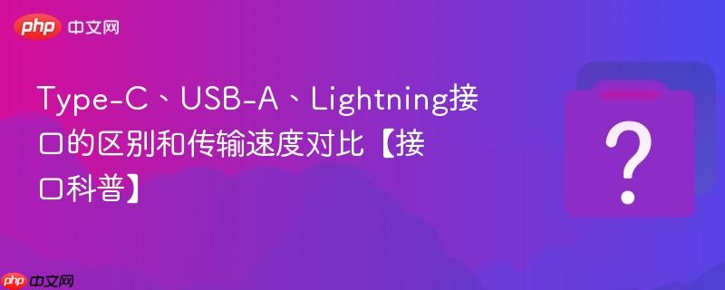 Type-C、USB-A、Lightning接口的区别和传输速度对比【接口科普】-第1张图片-佛山资讯网