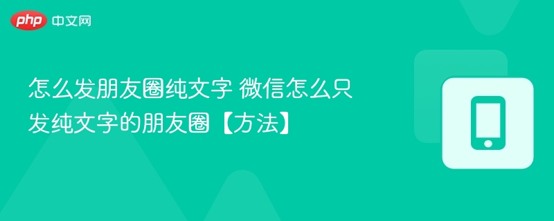 怎么发朋友圈纯文字 微信怎么只发纯文字的朋友圈【方法】-第1张图片-佛山资讯网 怎么发朋友圈纯文字 微信怎么只发纯文字的朋友圈【方法】-第1张图片-佛山资讯网