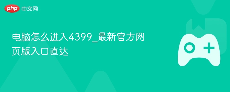 电脑怎么进入4399_最新官方网页版入口直达-第1张图片-佛山资讯网 电脑怎么进入4399_最新官方网页版入口直达-第1张图片-佛山资讯网