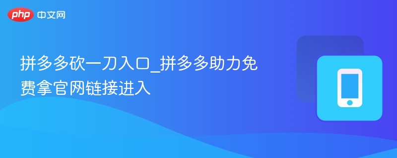 拼多多砍一刀入口_拼多多助力免费拿官网链接进入-第1张图片-佛山资讯网