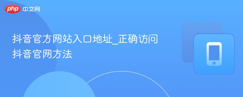 抖音官方网站入口地址_正确访问抖音官网方法-第1张图片-佛山资讯网