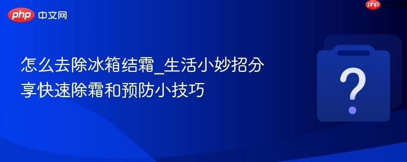 怎么去除冰箱结霜_生活小妙招分享快速除霜和预防小技巧-第1张图片-佛山资讯网 怎么去除冰箱结霜_生活小妙招分享快速除霜和预防小技巧-第1张图片-佛山资讯网