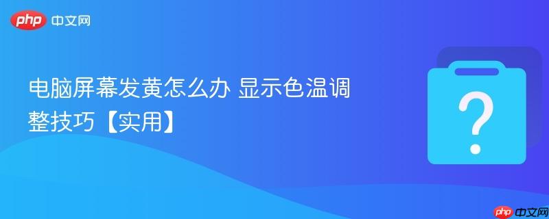 电脑屏幕发黄怎么办 显示色温调整技巧【实用】-第1张图片-佛山资讯网 电脑屏幕发黄怎么办 显示色温调整技巧【实用】-第1张图片-佛山资讯网