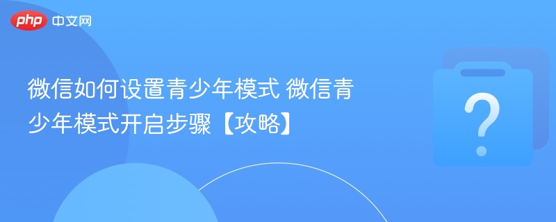 微信如何设置青少年模式 微信青少年模式开启步骤【攻略】-第1张图片-佛山资讯网