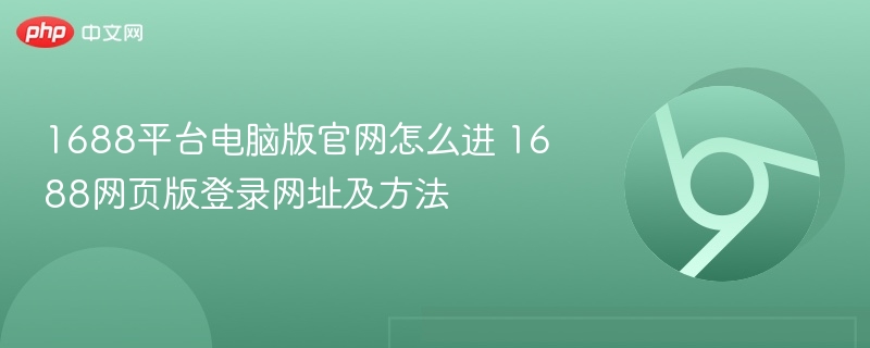 1688平台电脑版官网怎么进 1688网页版登录网址及方法-第1张图片-佛山资讯网