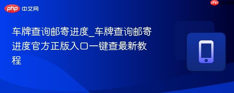 车牌查询邮寄进度_车牌查询邮寄进度官方正版入口一键查最新教程-第1张图片-佛山资讯网 车牌查询邮寄进度_车牌查询邮寄进度官方正版入口一键查最新教程-第1张图片-佛山资讯网