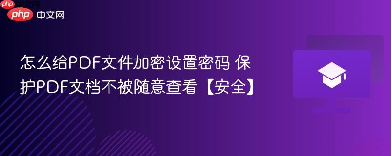 怎么给PDF文件加密设置密码 保护PDF文档不被随意查看【安全】-第1张图片-佛山资讯网 怎么给PDF文件加密设置密码 保护PDF文档不被随意查看【安全】-第1张图片-佛山资讯网