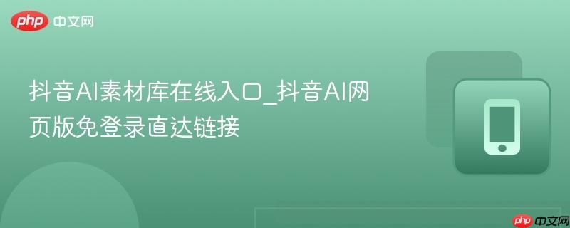 抖音AI素材库在线入口_抖音AI网页版免登录直达链接-第1张图片-佛山资讯网 抖音AI素材库在线入口_抖音AI网页版免登录直达链接-第1张图片-佛山资讯网
