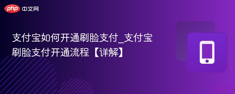 支付宝如何开通刷脸支付_支付宝刷脸支付开通流程【详解】-第1张图片-佛山资讯网