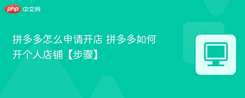 拼多多怎么申请开店 拼多多如何开个人店铺【步骤】-第1张图片-佛山资讯网