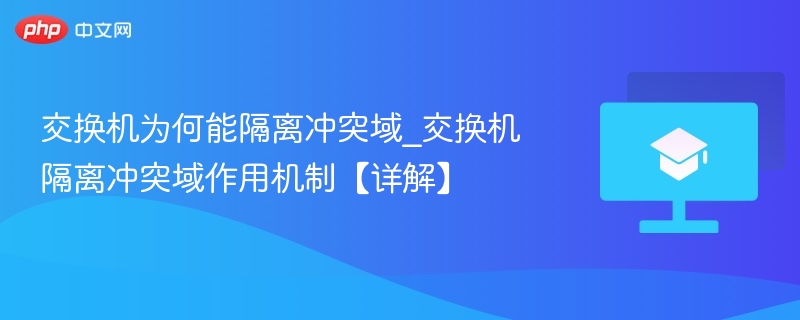 交换机为何能隔离冲突域_交换机隔离冲突域作用机制【详解】-第1张图片-佛山资讯网