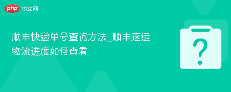 顺丰快递单号查询方法_顺丰速运物流进度如何查看-第1张图片-佛山资讯网