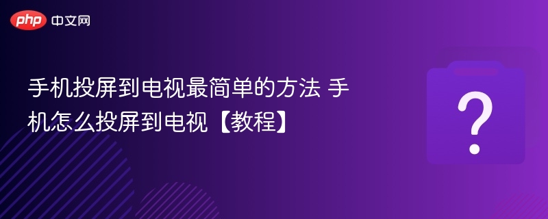 手机投屏到电视最简单的方法 手机怎么投屏到电视【教程】-第1张图片-佛山资讯网