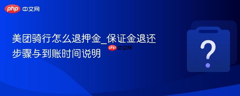 美团骑行怎么退押金_保证金退还步骤与到账时间说明-第1张图片-佛山资讯网 美团骑行怎么退押金_保证金退还步骤与到账时间说明-第1张图片-佛山资讯网