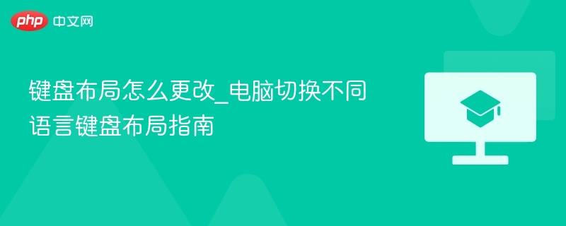 键盘布局怎么更改_电脑切换不同语言键盘布局指南-第1张图片-佛山资讯网 键盘布局怎么更改_电脑切换不同语言键盘布局指南-第1张图片-佛山资讯网
