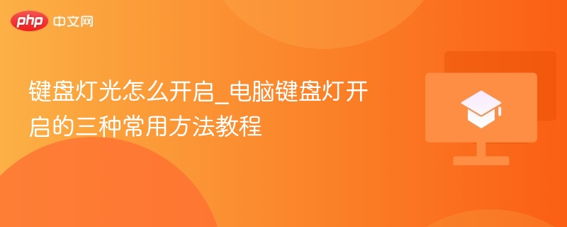 键盘灯光怎么开启_电脑键盘灯开启的三种常用方法教程-第1张图片-佛山资讯网