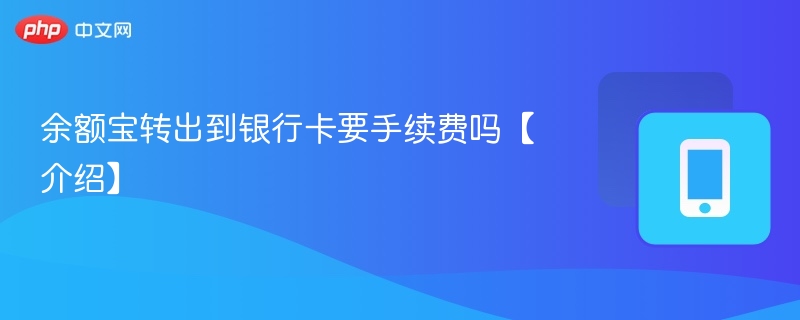余额宝转出到银行卡要手续费吗【介绍】-第1张图片-佛山资讯网 余额宝转出到银行卡要手续费吗【介绍】-第1张图片-佛山资讯网