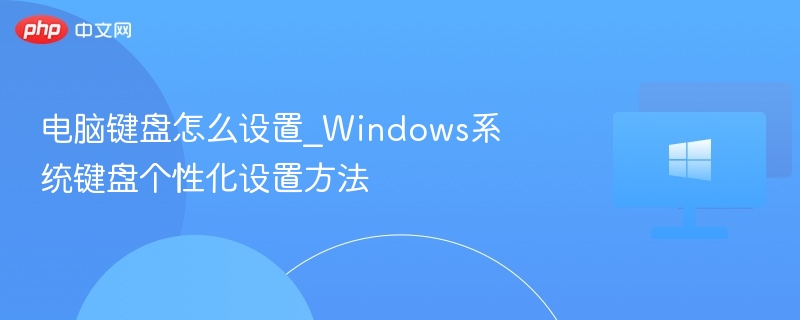 电脑键盘怎么设置_Windows系统键盘个性化设置方法-第1张图片-佛山资讯网 电脑键盘怎么设置_Windows系统键盘个性化设置方法-第1张图片-佛山资讯网