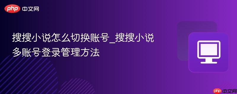 搜搜小说怎么切换账号_搜搜小说多账号登录管理方法-第1张图片-佛山资讯网