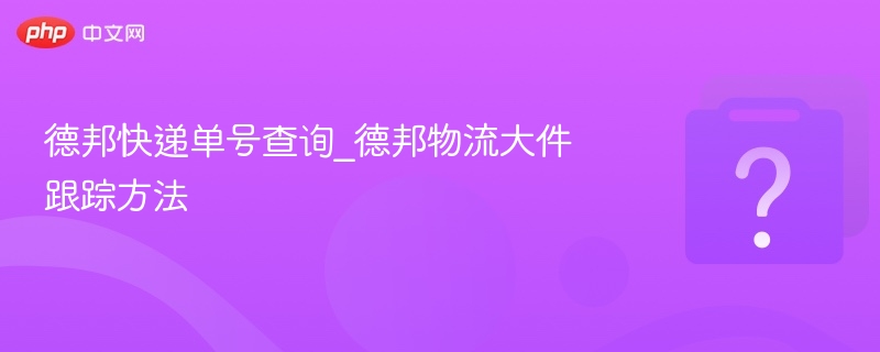 德邦快递单号查询_德邦物流大件跟踪方法-第1张图片-佛山资讯网 德邦快递单号查询_德邦物流大件跟踪方法-第1张图片-佛山资讯网