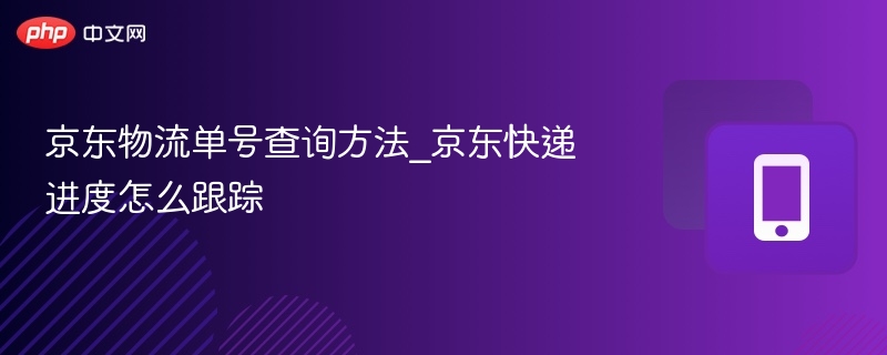 京东物流单号查询方法_京东快递进度怎么跟踪-第1张图片-佛山资讯网 京东物流单号查询方法_京东快递进度怎么跟踪-第1张图片-佛山资讯网