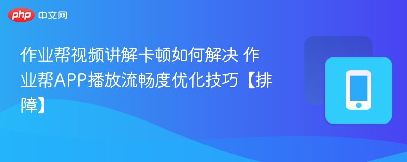 作业帮视频讲解卡顿如何解决 作业帮APP播放流畅度优化技巧【排障】-第1张图片-佛山资讯网 作业帮视频讲解卡顿如何解决 作业帮APP播放流畅度优化技巧【排障】-第1张图片-佛山资讯网