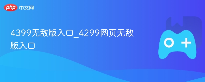 4399无敌版入口_4299网页无敌版入口-第1张图片-佛山资讯网 4399无敌版入口_4299网页无敌版入口-第1张图片-佛山资讯网