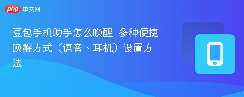 豆包手机助手怎么唤醒_多种便捷唤醒方式(语音、耳机)设置方法-第1张图片-佛山资讯网 豆包手机助手怎么唤醒_多种便捷唤醒方式(语音、耳机)设置方法-第1张图片-佛山资讯网